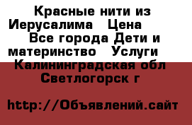 Красные нити из Иерусалима › Цена ­ 150 - Все города Дети и материнство » Услуги   . Калининградская обл.,Светлогорск г.